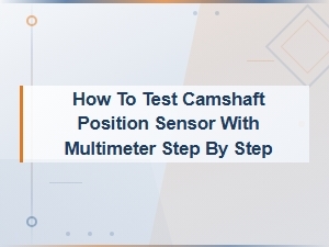 How to Test a Camshaft Position Sensor with a Multimeter: Step-by-Step Guide