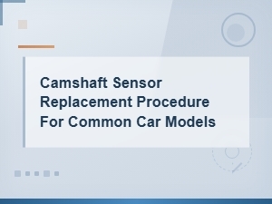 Camshaft Sensor Replacement Guide for Common Car Models