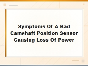 Symptoms of a Bad Camshaft Position Sensor Causing Loss of Power