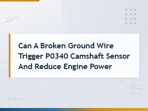 Can a Broken Ground Wire Cause P0340 Camshaft Sensor Code and Reduced Engine Power?