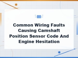 Common Wiring Faults Causing Camshaft Position Sensor Code and Engine Hesitation