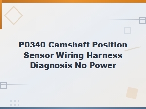 P0340 Camshaft Position Sensor Wiring Harness Diagnosis No Power